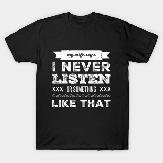 My wife says I never listen. T-Shirt by NotoriousMedia
